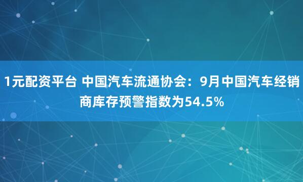 1元配资平台 中国汽车流通协会：9月中国汽车经销商库存预警指数为54.5%