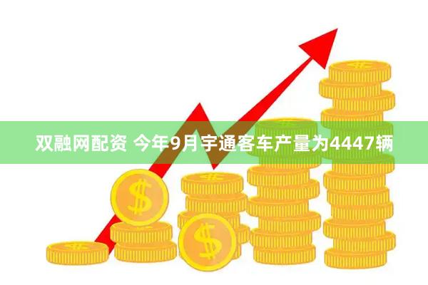 双融网配资 今年9月宇通客车产量为4447辆
