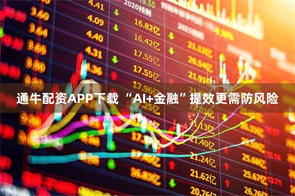 通牛配资APP下载 “AI+金融”提效更需防风险