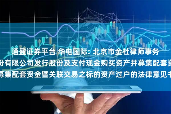 通盈证券平台 华电国际: 北京市金杜律师事务所关于华电国际电力股份有限公司发行股份及支付现金购买资产并募集配套资金暨关联交易之标的资产过户的法律意见书（二）内容摘要