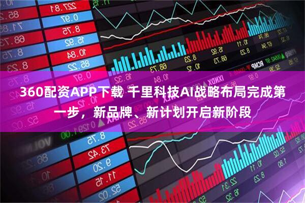 360配资APP下载 千里科技AI战略布局完成第一步，新品牌、新计划开启新阶段