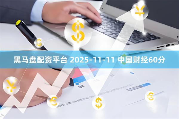 黑马盘配资平台 2025-11-11 中国财经60分