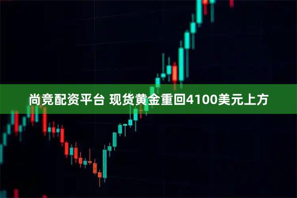 尚竞配资平台 现货黄金重回4100美元上方