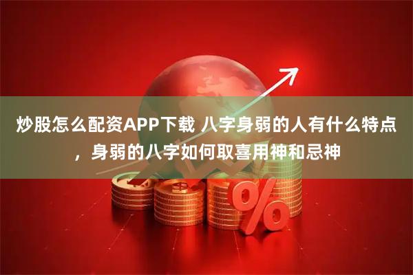 炒股怎么配资APP下载 八字身弱的人有什么特点，身弱的八字如何取喜用神和忌神