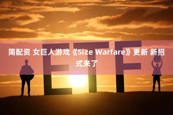 简配资 女巨人游戏《Size Warfare》更新 新招式来了