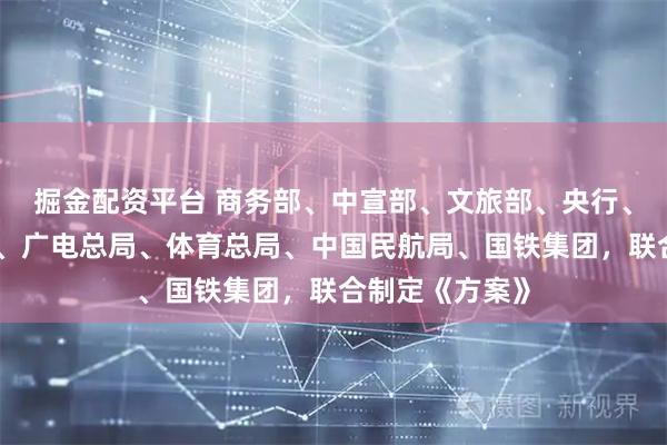 掘金配资平台 商务部、中宣部、文旅部、央行、金融监管总局、广电总局、体育总局、中国民航局、国铁集团，联合制定《方案》