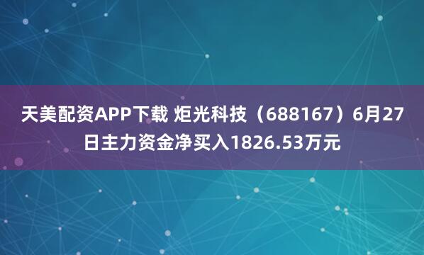 天美配资APP下载 炬光科技（688167）6月27日主力资金净买入1826.53万元