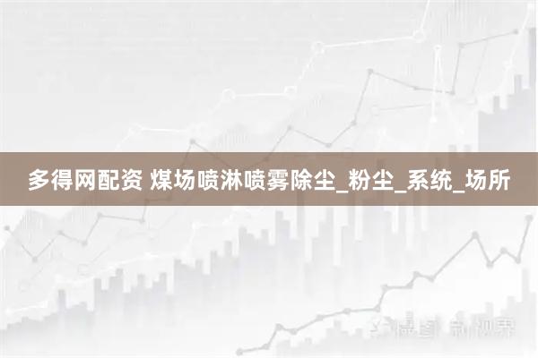 多得网配资 煤场喷淋喷雾除尘_粉尘_系统_场所