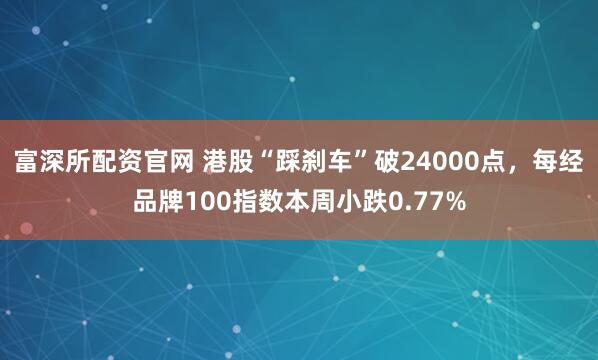 富深所配资官网 港股“踩刹车”破24000点，每经品牌100指数本周小跌0.77%
