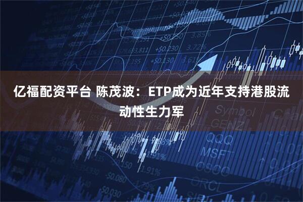 亿福配资平台 陈茂波：ETP成为近年支持港股流动性生力军