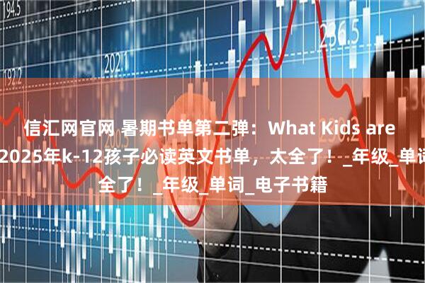 信汇网官网 暑期书单第二弹：What Kids are Reading? 2025年k-12孩子必读英文书单，太全了！_年级_单词_电子书籍