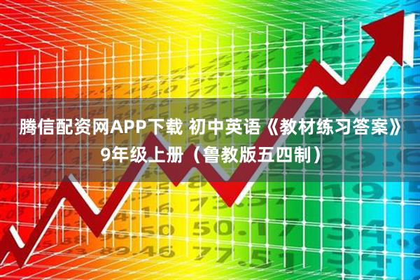 腾信配资网APP下载 初中英语《教材练习答案》9年级上册（鲁教版五四制）