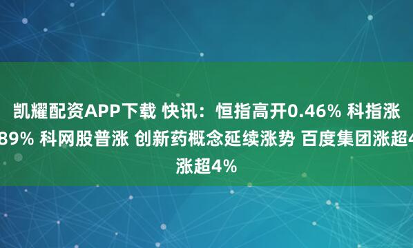 凯耀配资APP下载 快讯：恒指高开0.46% 科指涨0.89% 科网股普涨 创新药概念延续涨势 百度集团涨超4%