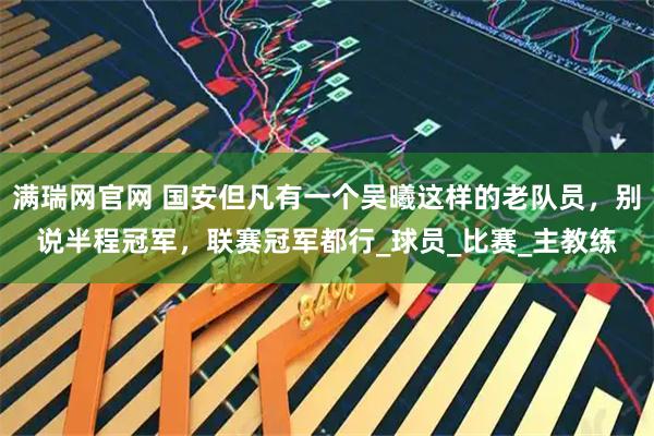 满瑞网官网 国安但凡有一个吴曦这样的老队员，别说半程冠军，联赛冠军都行_球员_比赛_主教练