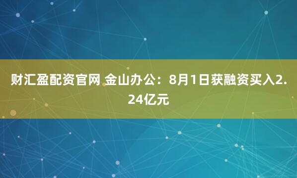 财汇盈配资官网 金山办公：8月1日获融资买入2.24亿元