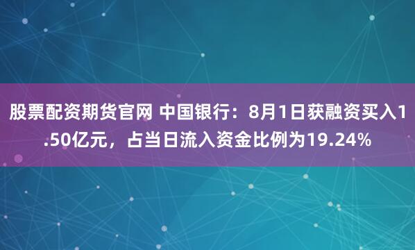 股票配资期货官网 中国银行：8月1日获融资买入1.50亿元，占当日流入资金比例为19.24%