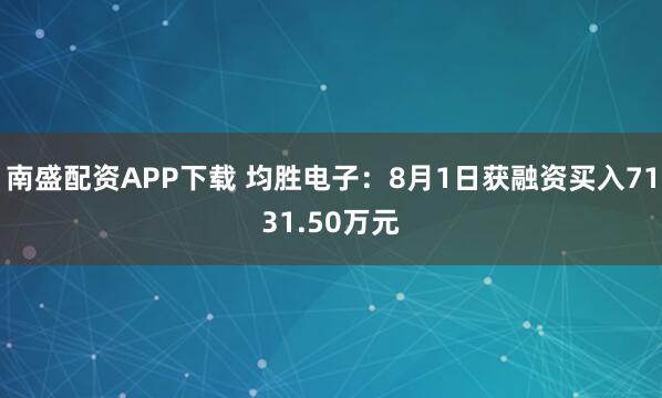 南盛配资APP下载 均胜电子：8月1日获融资买入7131.50万元