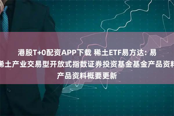 港股T+0配资APP下载 稀土ETF易方达: 易方达中证稀土产业交易型开放式指数证券投资基金基金产品资料概要更新