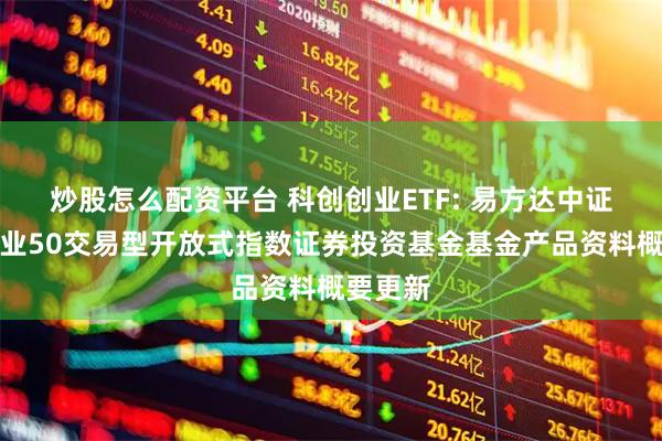 炒股怎么配资平台 科创创业ETF: 易方达中证科创创业50交易型开放式指数证券投资基金基金产品资料概要更新