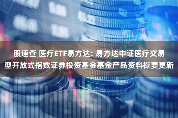 股速查 医疗ETF易方达: 易方达中证医疗交易型开放式指数证券投资基金基金产品资料概要更新