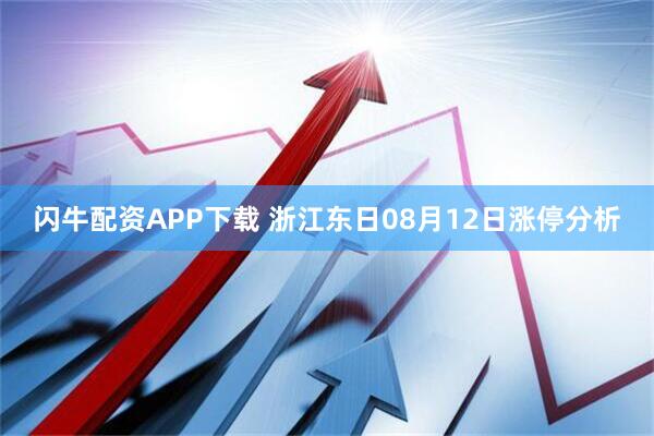 闪牛配资APP下载 浙江东日08月12日涨停分析
