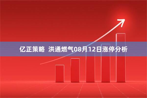 亿正策略  洪通燃气08月12日涨停分析