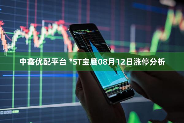 中鑫优配平台 *ST宝鹰08月12日涨停分析