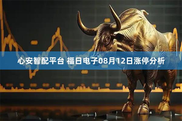 心安智配平台 福日电子08月12日涨停分析