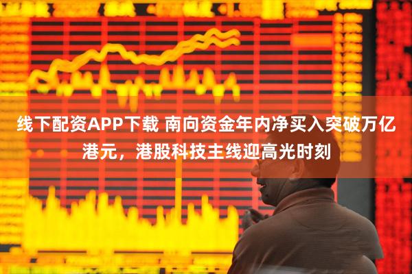 线下配资APP下载 南向资金年内净买入突破万亿港元，港股科技主线迎高光时刻