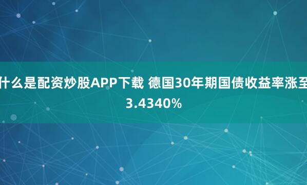 什么是配资炒股APP下载 德国30年期国债收益率涨至3.4340%