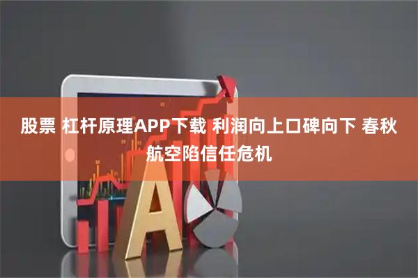 股票 杠杆原理APP下载 利润向上口碑向下 春秋航空陷信任危机